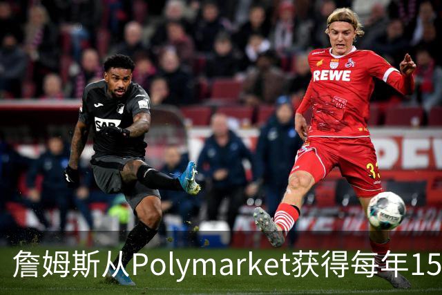 詹姆斯从Polymarket获得每年1500万代言费 收入远超其在76人薪资